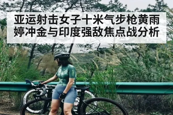 亚运射击女子十米气步枪黄雨婷冲金与印度强敌焦点战分析